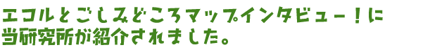 エコルとごしみどころマップインタビュー！に当研究所が紹介されました。
