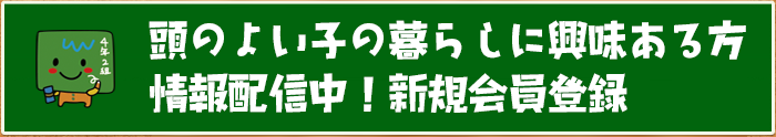 頭のよい子の暮らしに興味ある方 情報配信中！新規会員登録