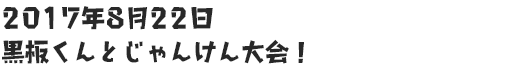 2017年8月22日 黒板くんとじゃんけん大会！